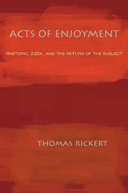 Acts of Enjoyment: Rhetoric, Zizek, and the Return of the Subject by Thomas Rickert