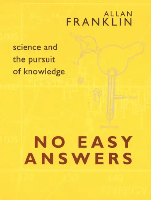 No Easy Answers: Science and the Pursuit of Knowledge by Allan Franklin