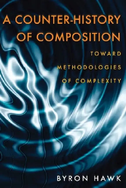 A Counter-History of Composition: Toward Methodologies of Complexity by Byron Hawk