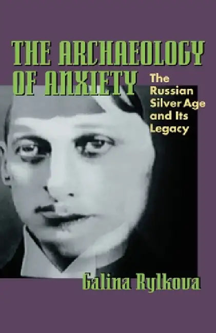 The Archaeology of Anxiety: The Russian Silver Age and Its Legacy by Galina Rylkova