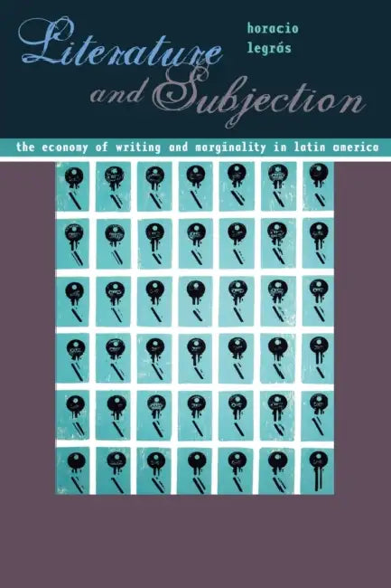 Literature and Subjection: The Economy of Writing and Marginality in Latin America by Horacio Legrás