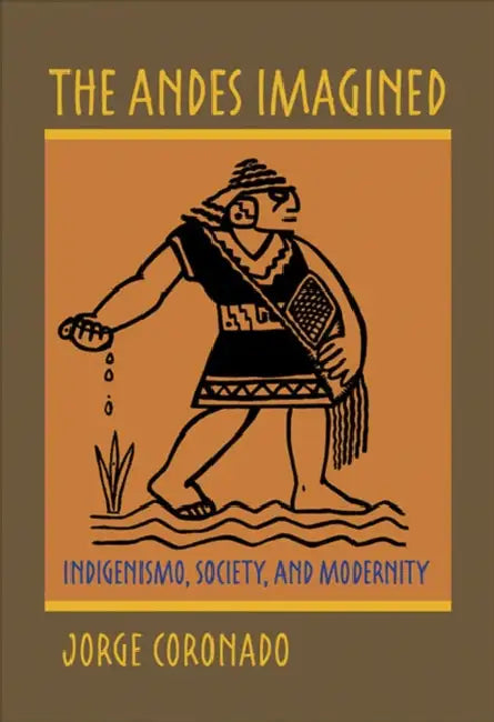 The Andes Imagined: Indigenismo, Society, and Modernity by Jorge Coronado
