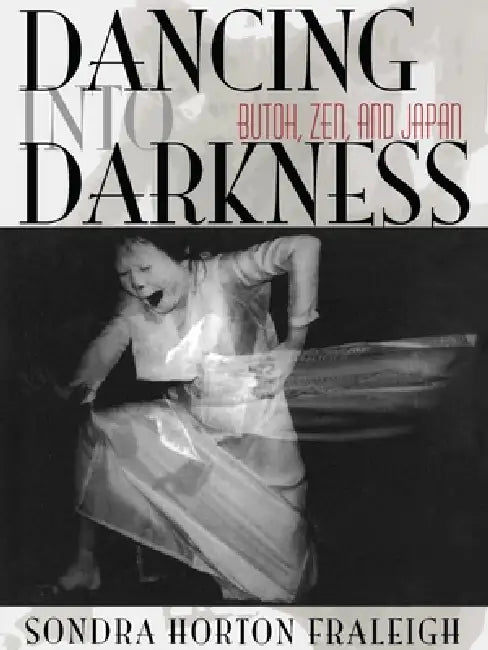 Dancing Into Darkness: Butoh, Zen, and Japan by Sondra Horton Fraleigh