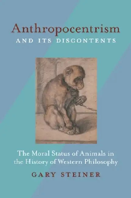 Anthropocentrism and Its Discontents: The Moral Status of Animals in the History of Western Philosophy by Gary Steiner