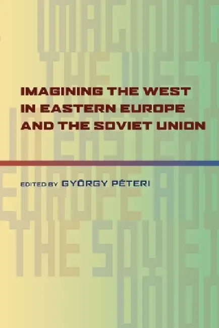 Imagining the West in Eastern Europe and the Soviet Union by Gyorgy Peteri