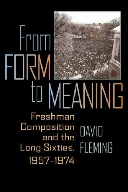 From Form to Meaning: Freshman Composition and the Long Sixties, 1957-1974 by David Fleming