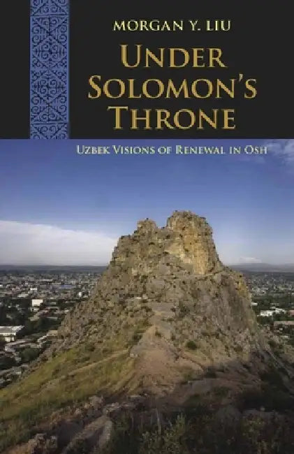 Under Solomon's Throne: Uzbek Visions of Renewal in Osh by Morgan Liu