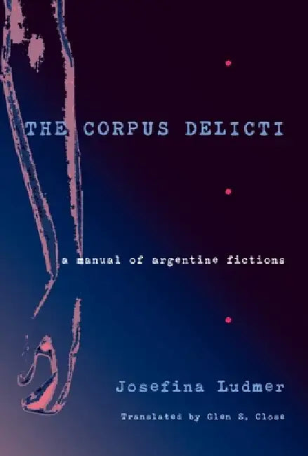 The Corpus Delicti: A Manual of Argentine Fictions by Josefina Ludmer