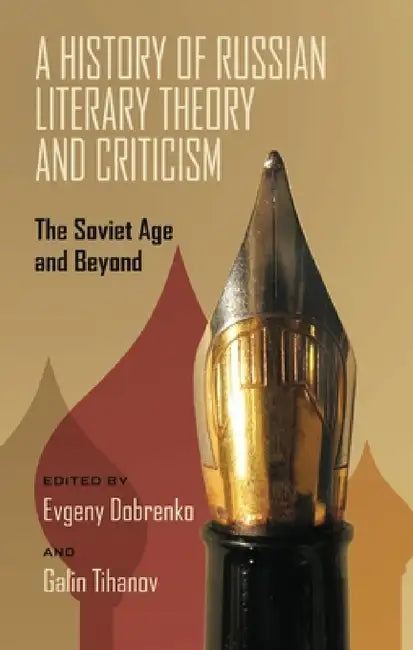 A History of Russian Literary Theory and Criticism: The Soviet Age and Beyond by Evgeny Dobrenko, Galin Tihanov