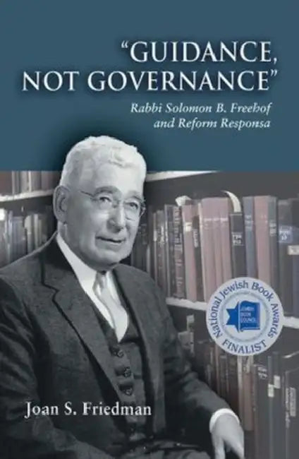 Guidance, Not Governance: Rabbi Solomon B. Freehof and Reform Responsa by Joan S. Friedman