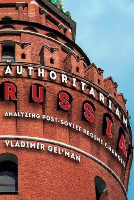 Authoritarian Russia: Analyzing Post-Soviet Regime Changes by Vladimir Gel'man