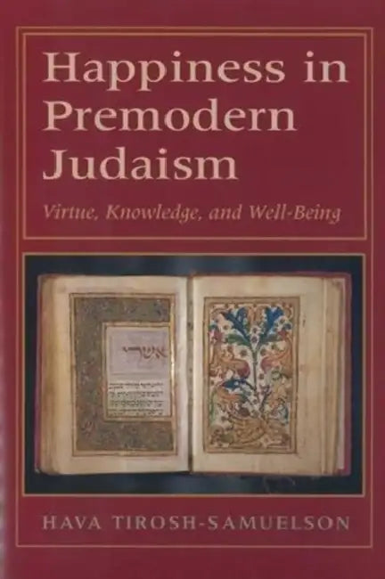 Happiness in Premodern Judaism: Virtue, Knowledge, and Well-Being by Hava Tirosh-Samuelson