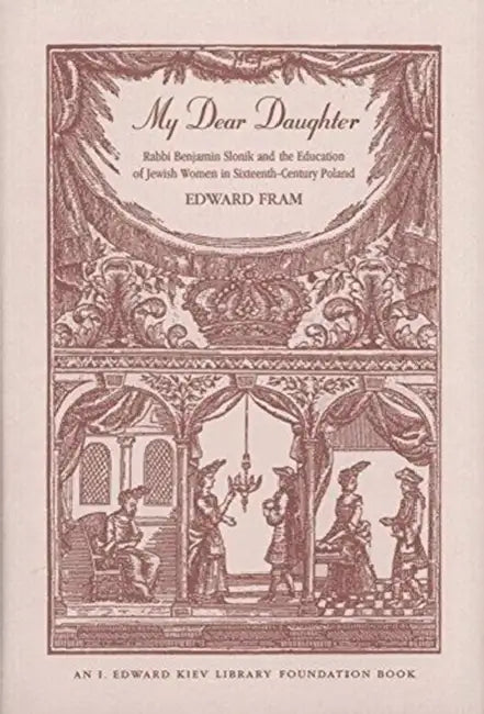 My Dear Daughter: Rabbi Benjamin Slonik and the Education of Jewish Women in Sixteenth-Century Poland by Edward Fram