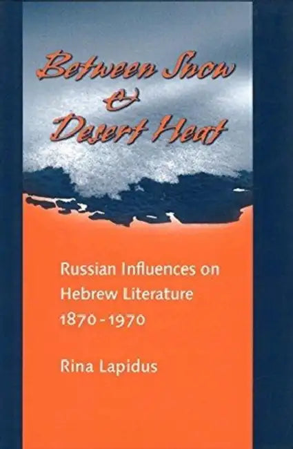 Between Snow and Desert Heat: Russian Influences on Hebrew Literature, 1870-1970 by Rina R. Lapidus