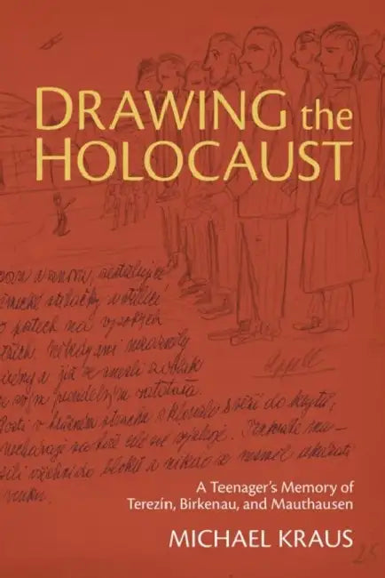 Drawing the Holocaust: A Teenager's Memory of Terezin, Birkenau, and Mauthausen by Michael Kraus, Paul Wilson