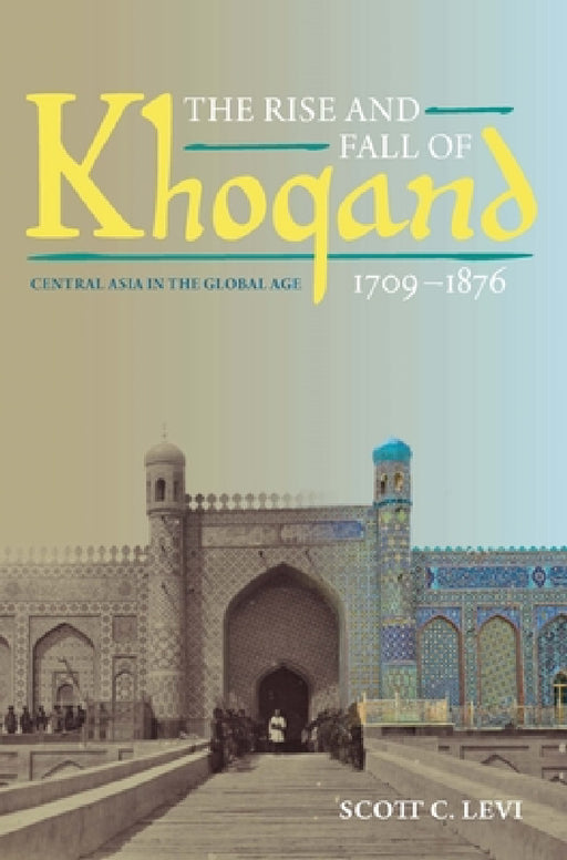 The Rise and Fall of Khoqand, 1709-1876: Central Asia in the Global Age by Scott Levi