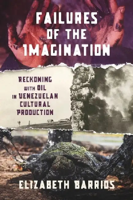 Failures of the Imagination: Reckoning with Oil in Venezuelan Cultural Production by Elizabeth Barrios