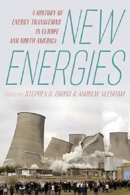 New Energies: A History of Energy Transitions in Europe and North America by Stephen G. Gross, Andrew Needham
