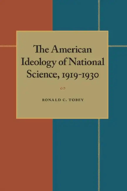 The American Ideology of National Science, 1919-1930 by Ronald Tobey