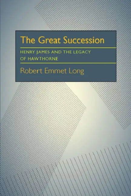The Great Succession: Henry James and the Legacy of Hawthorne by Robert Emmet Long