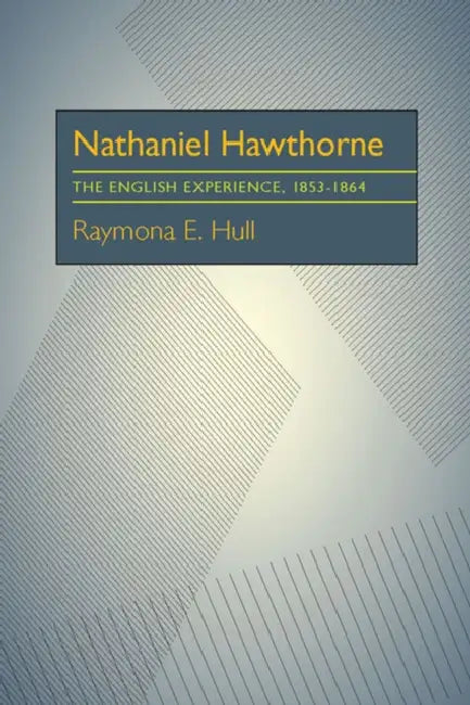 Nathaniel Hawthorne: The English Experience, 1853-1864 by Raymona Hull