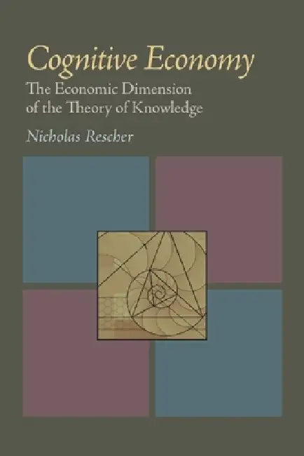 Cognitive Economy: The Economic Dimension of the Theory of Knowledge by Nicholas Rescher