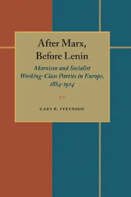 After Marx, Before Lenin: Marxism and Socialist Working-Class Parties in Europe, 1884-1914 by Gary Steenson