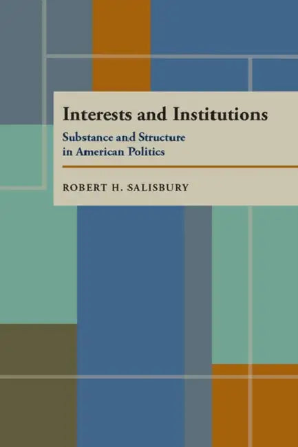 Interests and Institutions: Substance and Structure in American Politics by Robert Salisbury