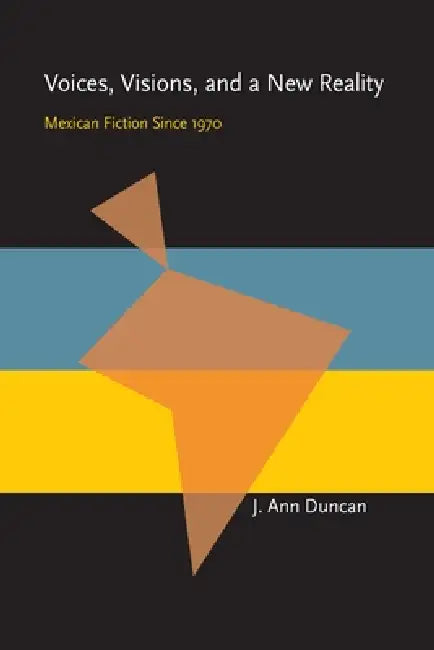Voices, Visions, and a New Reality: Mexican Fiction Since 1970 by J. Ann Duncan