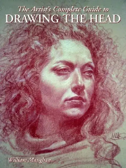 The Artist's Complete Guide to Drawing the Head by William Maughan