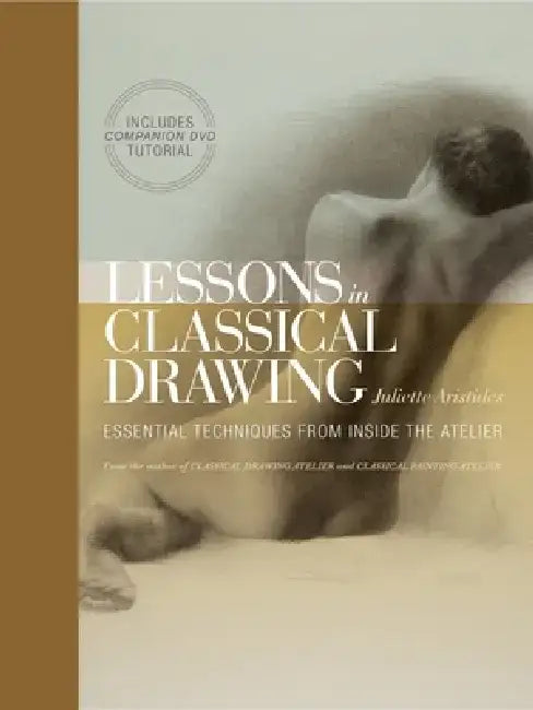 Lessons in Classical Drawing: Essential Techniques from Inside the Atelier [With DVD] by Juliette Aristides
