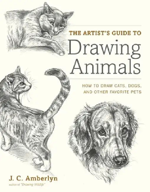 The Artist's Guide to Drawing Animals: How to Draw Cats, Dogs, and Other Favorite Pets by J. C. Amberlyn