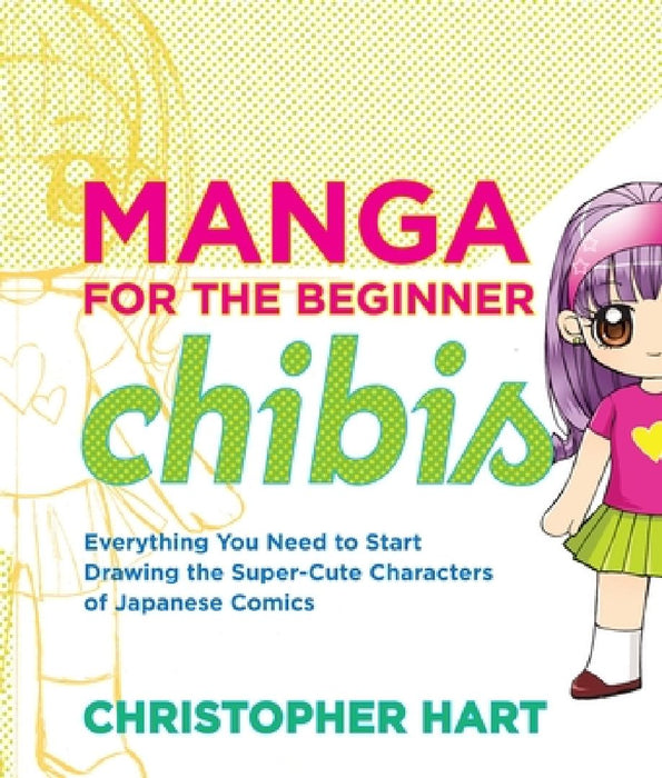 Manga for the Beginner Chibis: Everything You Need to Start Drawing the Super-Cute Characters of Japanese Comics by Christopher Hart