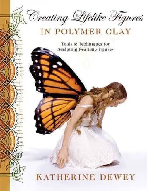 Creating Lifelike Figures in Polymer Clay: Tools & Techniques for Sculpting Realistic Figures by Katherine Dewey