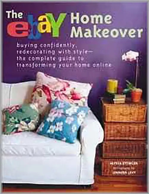 The Ebay Home Makeover: Buying Confidently, Redecorating with Style--the Complete Guide to Transform by Alyssa Ettinger