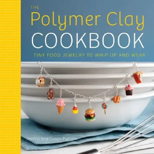 The Polymer Clay Cookbook: Tiny Food Jewelry to Whip Up and Wear by Jessica Partain