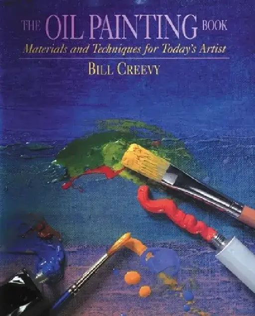 The Oil Painting Book: Materials and Techniques for Today's Artist by Bill Creevy