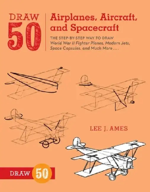 Draw 50 Airplanes, Aircraft, and Spacecraft: The Step-By-Step Way to Draw World War II Fighter Planes, Modern Jets, Space Capsules, and Much More... by Lee J. Ames