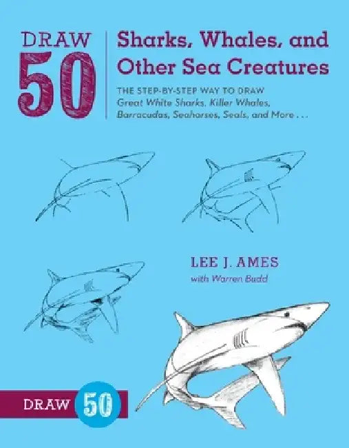 Draw 50 Sharks, Whales, and Other Sea Creatures: The Step-By-Step Way to Draw Great White Sharks, Killer Whales, Barracudas, Seahorses, Seals, and Mor by Lee J. Ames