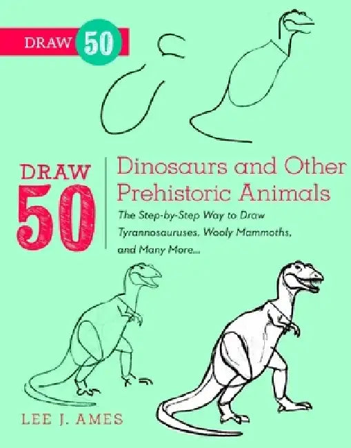 Draw 50 Dinosaurs and Other Prehistoric Animals: The Step-By-Step Way to Draw Tyrannosauruses, Wooly Mammoths, and Many More... by Lee J. Ames