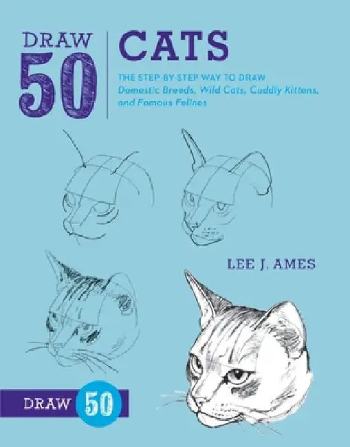 Draw 50 Cats: The Step-By-Step Way to Draw Domestic Breeds, Wild Cats, Cuddly Kittens, and Famous Felines by Lee J. Ames