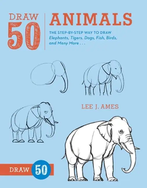 Draw 50 Animals: The Step-By-Step Way to Draw Elephants, Tigers, Dogs, Fish, Birds, and Many More... by Lee J. Ames
