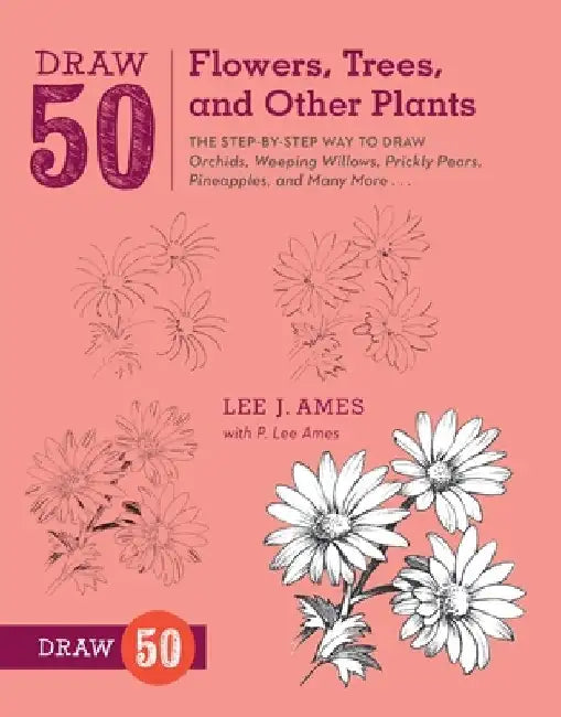 Draw 50 Flowers, Trees, and Other Plants: The Step-By-Step Way to Draw Orchids, Weeping Willows, Prickly Pears, Pineapples, and Many More... by Lee J. Ames