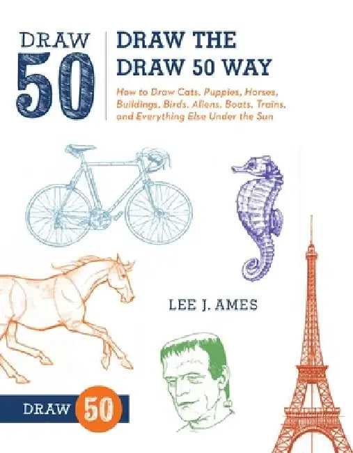 Draw the Draw 50 Way: How to Draw Cats, Puppies, Horses, Buildings, Birds, Aliens, Boats, Trains, and Everything Else Under the Sun by Lee J. Ames