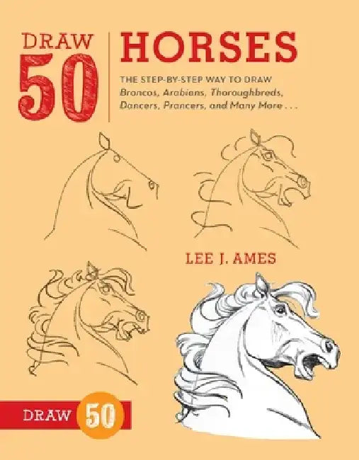 Draw 50 Horses: The Step-By-Step Way to Draw Broncos, Arabians, Thoroughbreds, Dancers, Prancers, and Many More... by Lee J. Ames