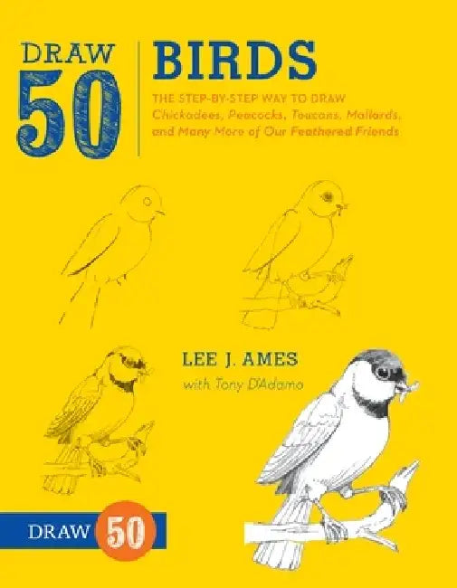 Draw 50 Birds: The Step-By-Step Way to Draw Chickadees, Peacocks, Toucans, Mallards, and Many More of Our Feathered Friends by Lee J. Ames