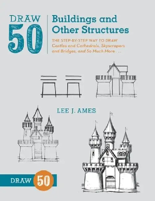 Draw 50 Buildings and Other Structures: The Step-By-Step Way to Draw Castles and Cathedrals, Skyscrapers and Bridges, and So Much More... by Lee J. Ames
