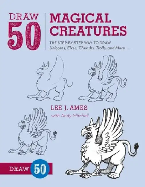 Draw 50 Magical Creatures: The Step-By-Step Way to Draw Unicorns, Elves, Cherubs, Trolls, and Many More by Lee J. Ames