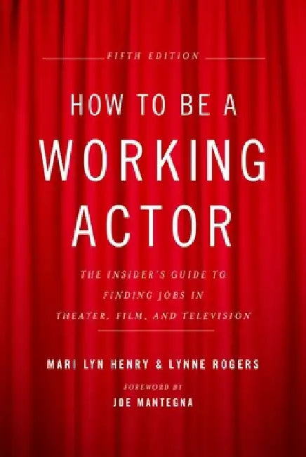 How to Be a Working Actor, 5th Edition: The Insider's Guide to Finding Jobs in Theater, Film & Television by Mari Lyn Henry