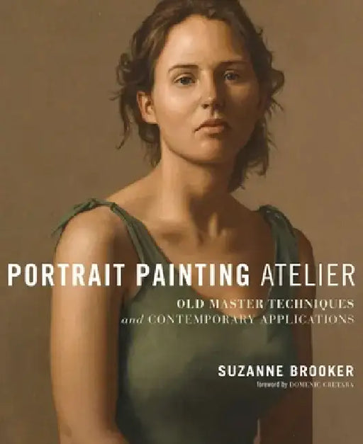 Portrait Painting Atelier: Old Master Techniques and Contemporary Applications by Suzanne Brooker